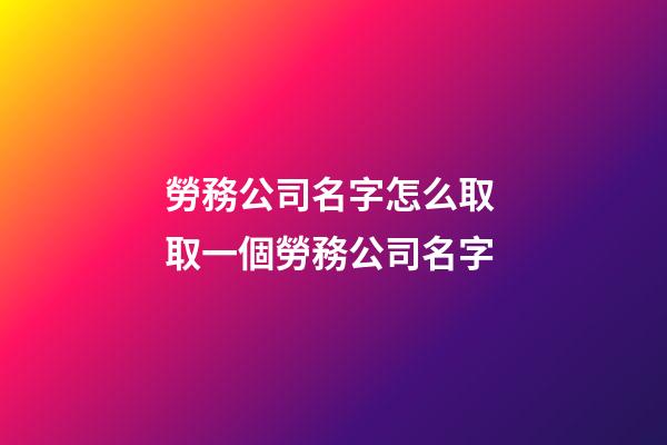 勞務公司名字怎么取 取一個勞務公司名字-第1張-公司起名-玄機派